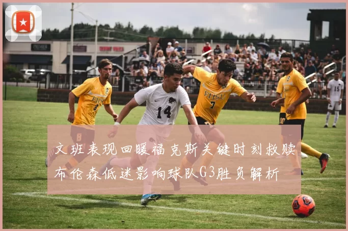 文班表现回暖福克斯关键时刻救赎布伦森低迷影响球队G3胜负解析