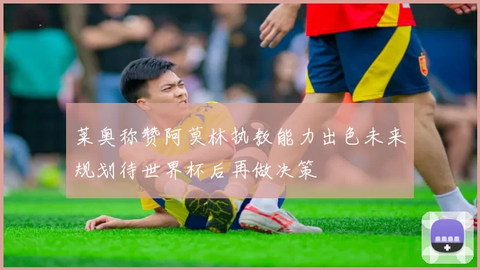 莱奥称赞阿莫林执教能力出色未来规划待世界杯后再做决策