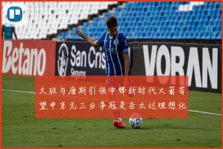 文班与唐斯引领中锋新时代火箭寄望申京无三分争冠是否太过理想化