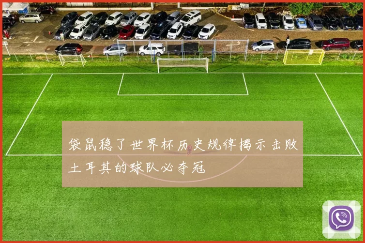 袋鼠稳了世界杯历史规律揭示击败土耳其的球队必夺冠