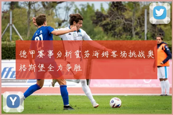 德甲赛事分析霍芬海姆客场挑战奥格斯堡全力争胜