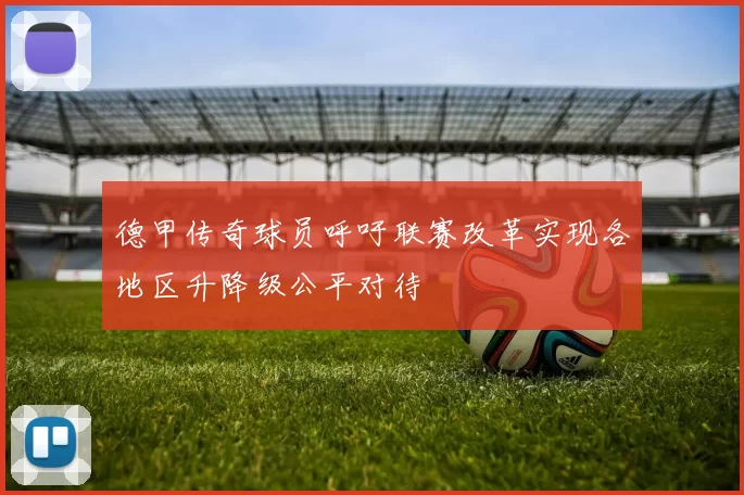 德甲传奇球员呼吁联赛改革实现各地区升降级公平对待