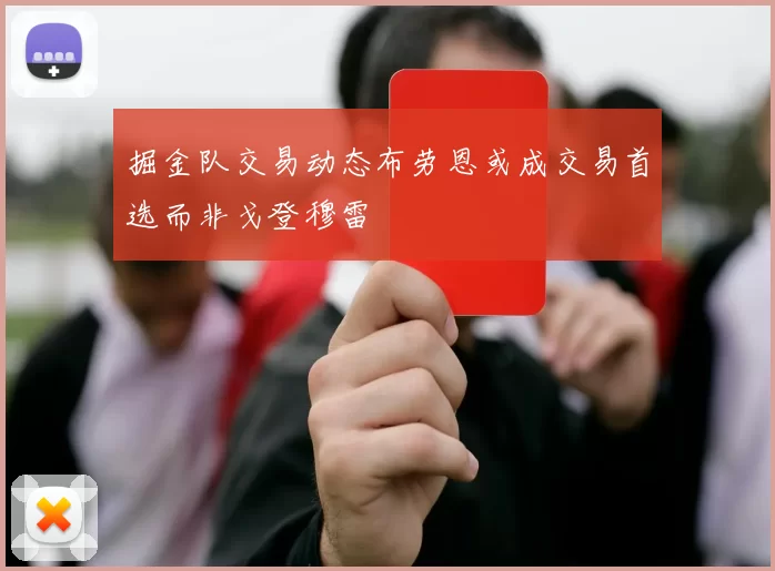 掘金队交易动态布劳恩或成交易首选而非戈登穆雷