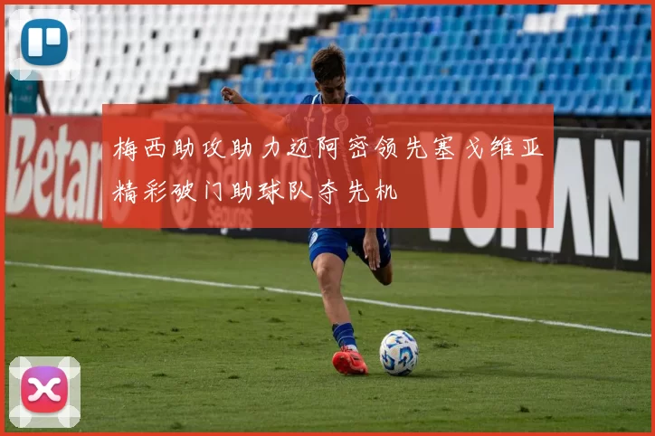 梅西助攻助力迈阿密领先塞戈维亚精彩破门助球队夺先机