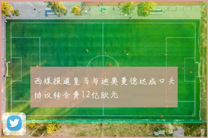 西媒报道皇马与迪奥曼德达成口头协议转会费12亿欧元